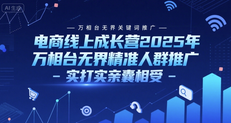 电商线上成长营2025年，万相台无界关键词推广-万相台无界精准人群推广-实打实亲囊相受-财兔窝项目网