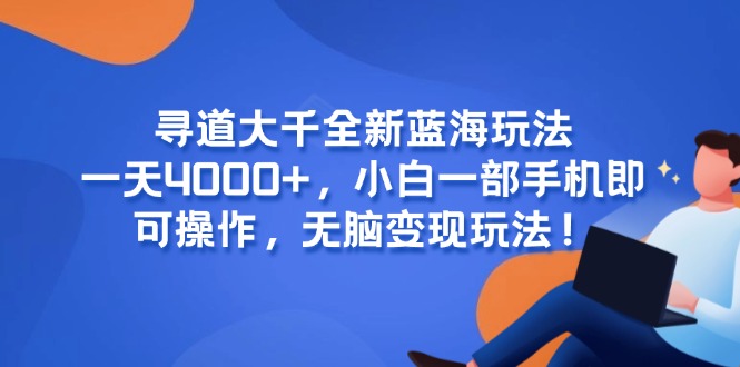 寻道大千全新蓝海玩法，一天4000+，小白一部手机即可操作，无脑变现玩法！-财兔窝项目网