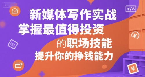 新媒体写作实战，学握最值得投资的职场技能，提升你的挣钱能力-财兔窝项目网