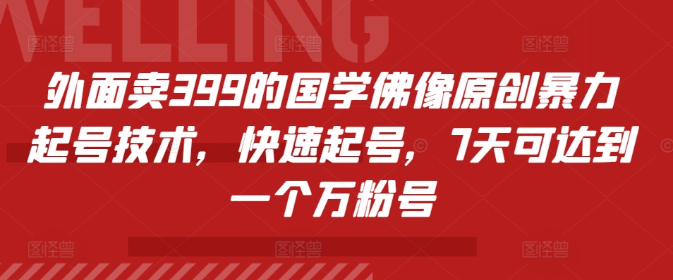 外面卖399的国学佛像原创暴力起号技术，快速起号，7天可达到一个万粉号-财兔窝项目网