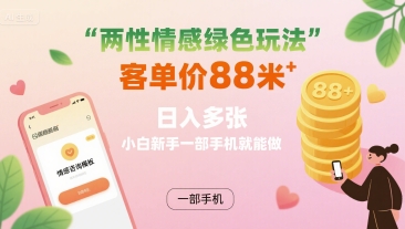 两性情感绿色玩法，客单价88米 日入多张，小白新手一部手机就能做-财兔窝项目网