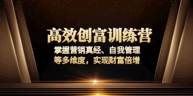 高效创富训练营：掌握营销真经、自我管理等多维度，实现财富倍增-财兔窝项目网