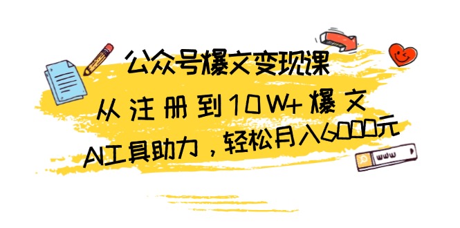 公众号爆文变现课：从注册到10W+爆文，AI工具助力，轻松月入6000元-财兔窝项目网