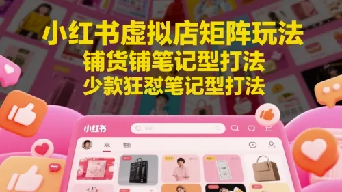 小红书虚拟店矩阵玩法，铺货铺笔记型打法，少款狂怼笔记型打法-财兔窝项目网