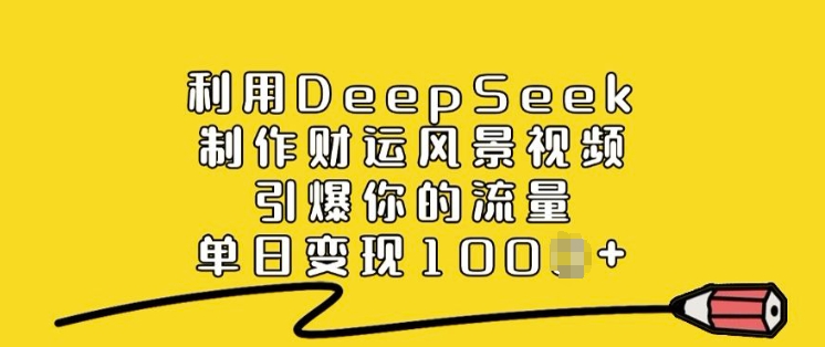 利用DeepSeek制作财运风景视频，引爆你的流量，单日变现多张-财兔窝项目网
