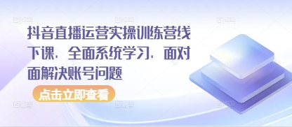 抖音直播运营实操训练营线下课，全面系统学习，面对面解决账号问题-财兔窝项目网