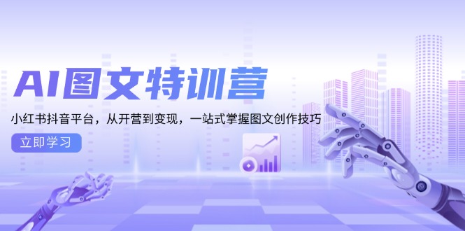 AI图文特训营：小红书抖音平台，从开营到变现，一站式掌握图文创作技巧-财兔窝项目网