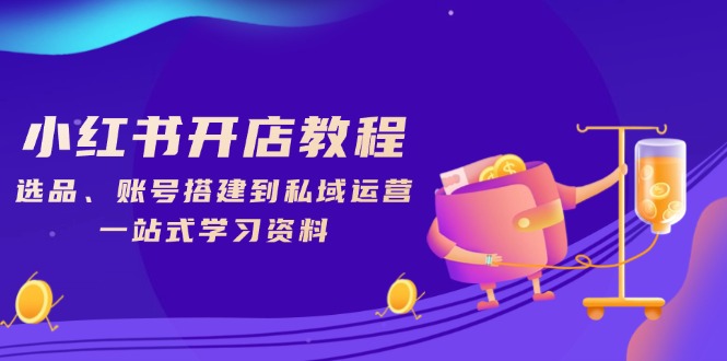 小红书开店教程，选品、账号搭建到私域运营，一站式学习资料-财兔窝项目网