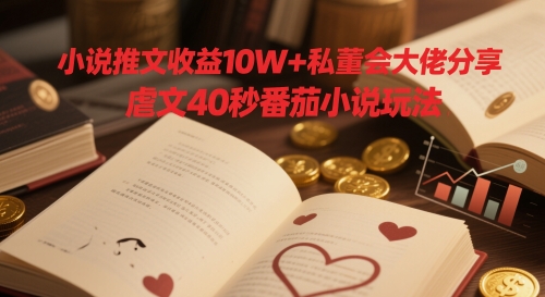 小说推文收益10W+私董会大佬分享，虐文40秒番茄小说玩法-财兔窝项目网