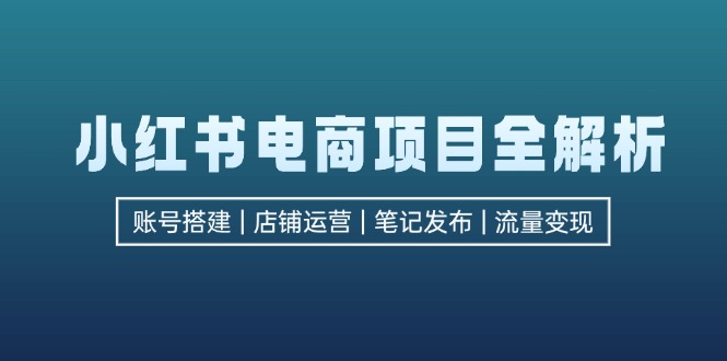 小红书电商项目全解析，包括账号搭建、店铺运营、笔记发布  实现流量变现-财兔窝项目网