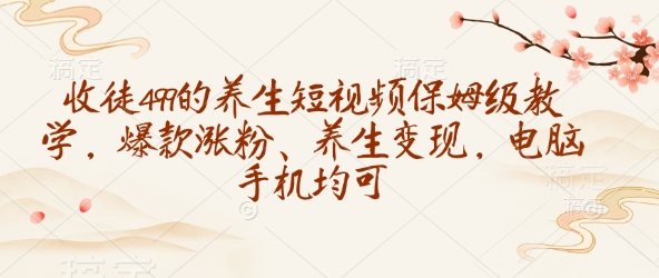 收徒499的养生短视频保姆级教学，爆款涨粉、养生变现，电脑手机均可-财兔窝项目网