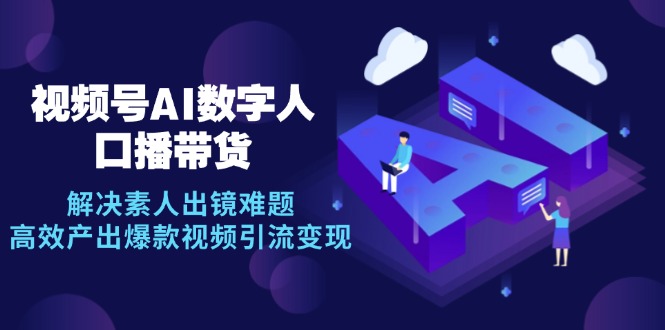 视频号数字人AI口播带货，解决素人出镜难题，高效产出爆款视频引流变现-财兔窝项目网