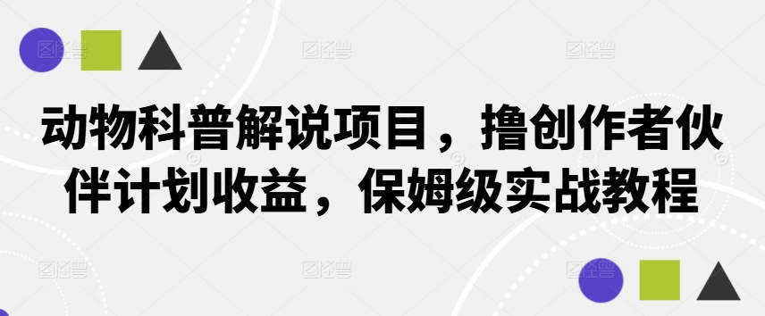 动物科普解说项目，撸创作者伙伴计划收益，保姆级实战教程-财兔窝项目网