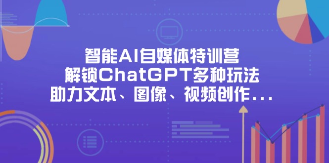 智能AI自媒体特训营，解锁ChatGPT多种玩法，助力文本、图像、视频创作…-财兔窝项目网
