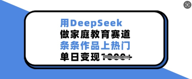 用DeepSeek做家庭教育赛道，条条作品上热门，单日变现多张-财兔窝项目网