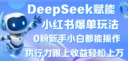 DeepSeek赋能小红书爆单玩法0粉新手小白都能操作，执行力跟上收益轻松上W，懒人勿做-财兔窝项目网