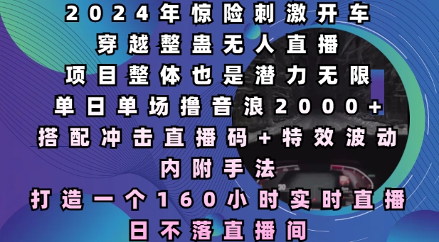 2024年惊险刺激开车穿越整蛊无人直播，单日单场撸音浪2000+，打造一个160小时实时直播日不落直播间【揭秘】-财兔窝项目网
