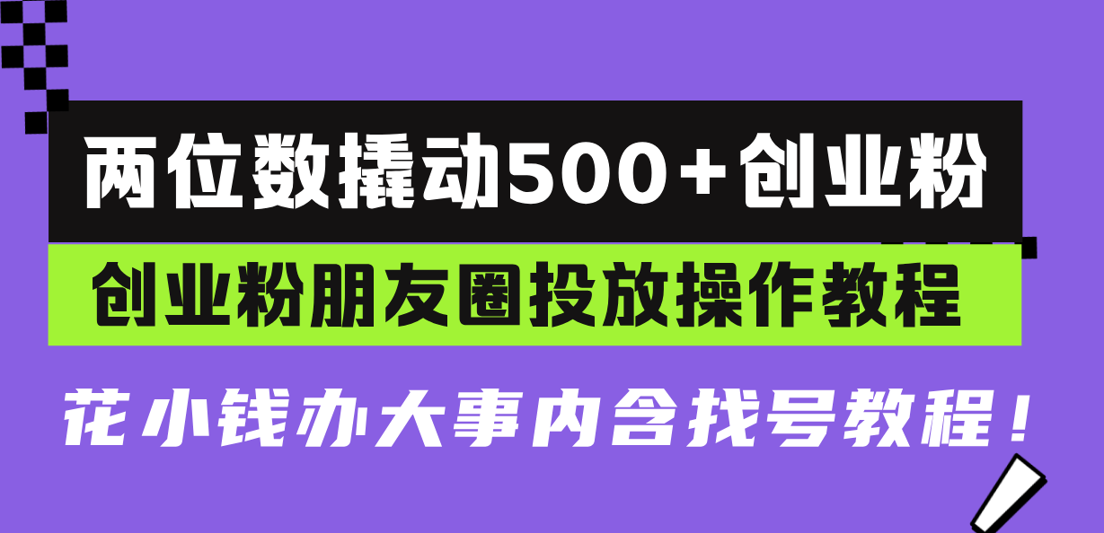 两位数撬动500+创业粉，创业粉朋友圈投放操作教程，花小钱办大事内含找…-财兔窝项目网