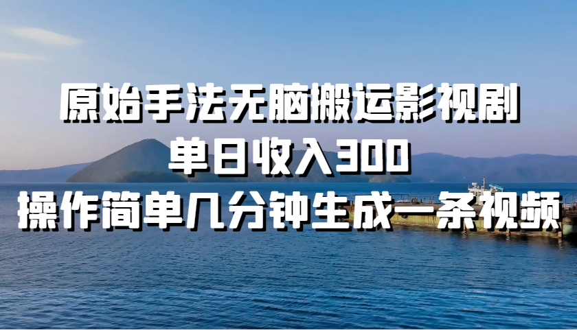 原始手法无脑搬运影视剧，单日收入300，操作简单几分钟生成一条视频-财兔窝项目网