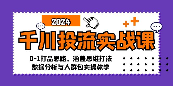 千川投流实战课：0-1打品思路，涵盖思维打法、数据分析与人群包实操教学-财兔窝项目网