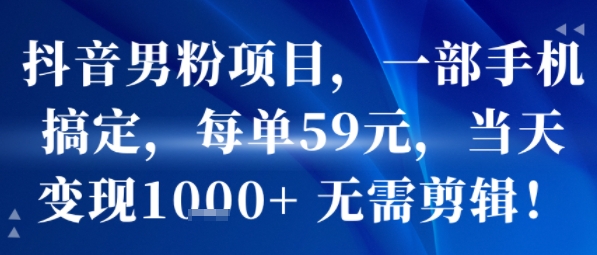 抖音男粉项目，一部手机搞定，每单59米，当天变现1k+  无需剪辑-财兔窝项目网