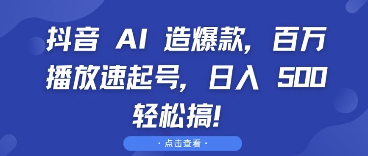 抖音 AI 造爆款，百万播放速起号，日入5张 轻松搞【揭秘】-财兔窝项目网