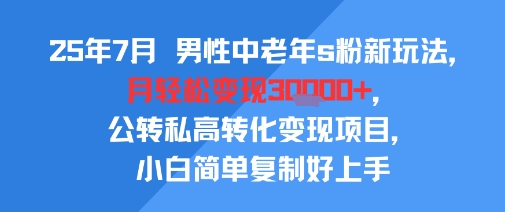 25年7月男性中老年s粉新玩法，月轻松变现3W+，公转私高转化变现项目，小白简单复制好上手-财兔窝项目网