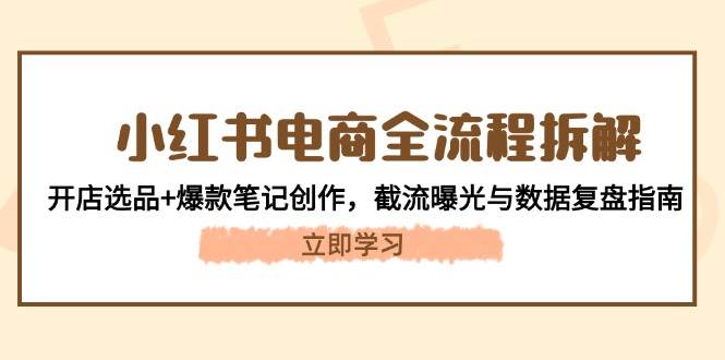 小红书电商全流程拆解：开店选品+爆款笔记创作，截流曝光与数据复盘指南-财兔窝项目网