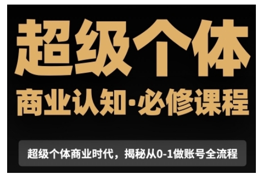 超级个体商业认知觉醒视频课，商业认知·必修课程揭秘从0-1账号全流程-财兔窝项目网