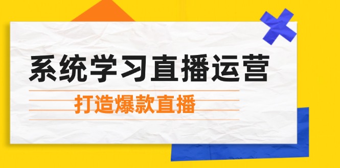 系统学习直播运营：掌握起号方法、主播能力、小店随心推，打造爆款直播-财兔窝项目网