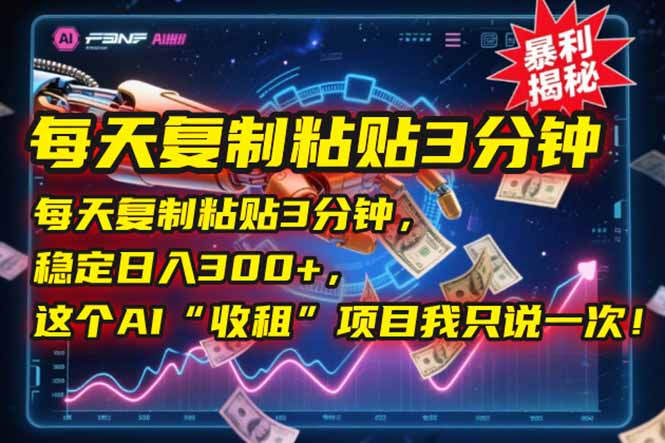 每天复制粘贴3分钟，稳定日入300+，这个AI“收租”项目我只说一次！-财兔窝项目网