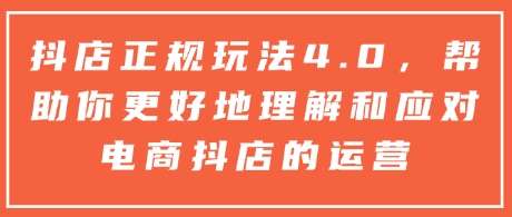 抖店正规玩法4.0，帮助你更好地理解和应对电商抖店的运营-财兔窝项目网
