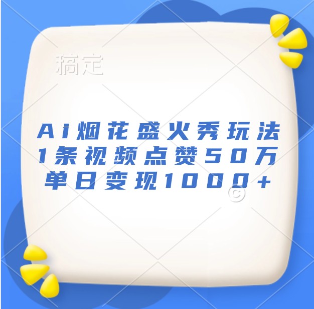 Ai烟花盛火秀玩法，1条视频点赞50万，单日变现1000+-财兔窝项目网