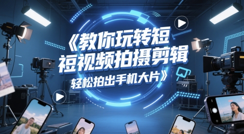 教你玩转短视频拍摄剪辑，轻松拍出手机大片-财兔窝项目网