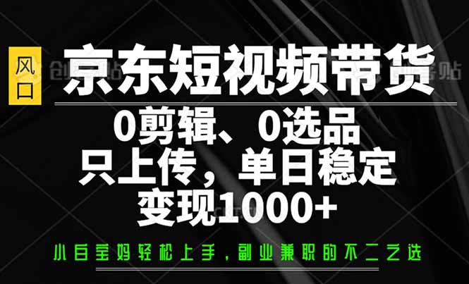 京东短视频带货，0剪辑，0选品，只需上传素材，单日稳定变现1000+-财兔窝项目网