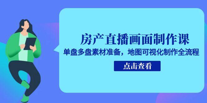 房产直播画面制作课，单盘多盘素材准备，地图可视化制作全流程-财兔窝项目网