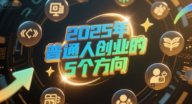 付费文章：2025年普通人创业的5个方向-财兔窝项目网