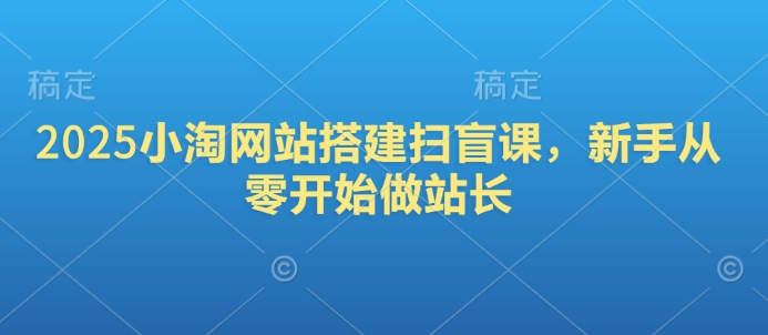 2025小淘网站搭建扫盲课，新手从零开始做站长-财兔窝项目网
