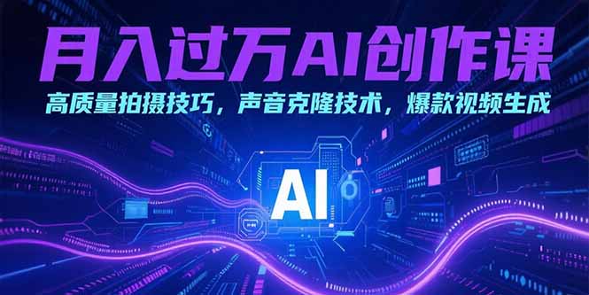月入过万AI创作课：高质量拍摄技巧，声音克隆技术，爆款视频生成-财兔窝项目网