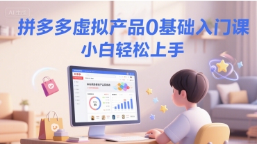 拼多多虚拟产品0基础入门课，小白轻松上手-财兔窝项目网