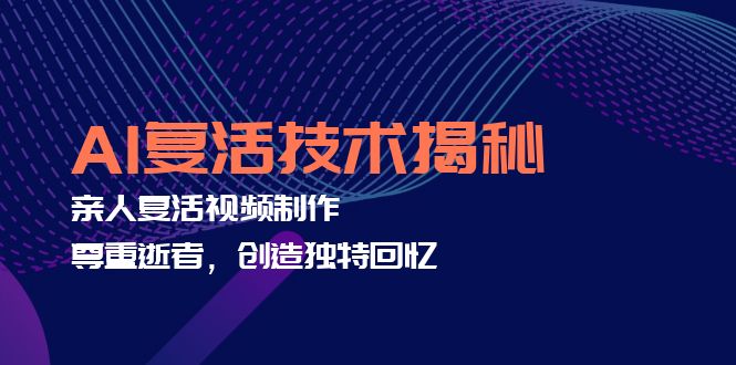 AI复活技术揭秘：亲人复活视频制作，尊重逝者，创造独特回忆-财兔窝项目网