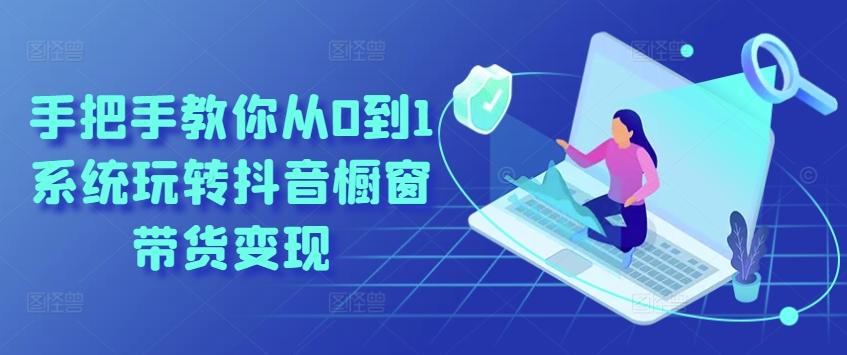 手把手教你从0到1系统玩转抖音橱窗带货变现-财兔窝项目网