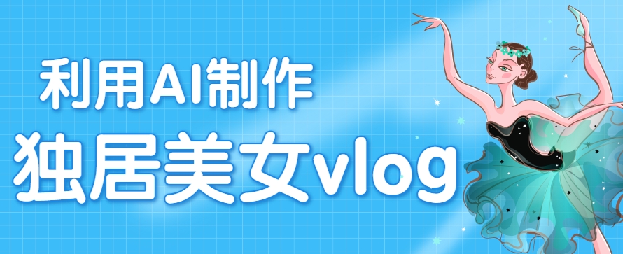 利用AI制作独居美女vlog短视频，零门槛轻松做爆款，22条作品涨粉33万-财兔窝项目网