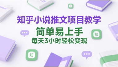 知乎小说推文项目教学，简单易上手，每天3小时轻松变现-财兔窝项目网
