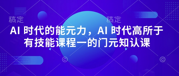 AI 时代的‮能元‬力，AI 时代高‮所于‬有技能课程‮一的‬门元‮知认‬课-财兔窝项目网