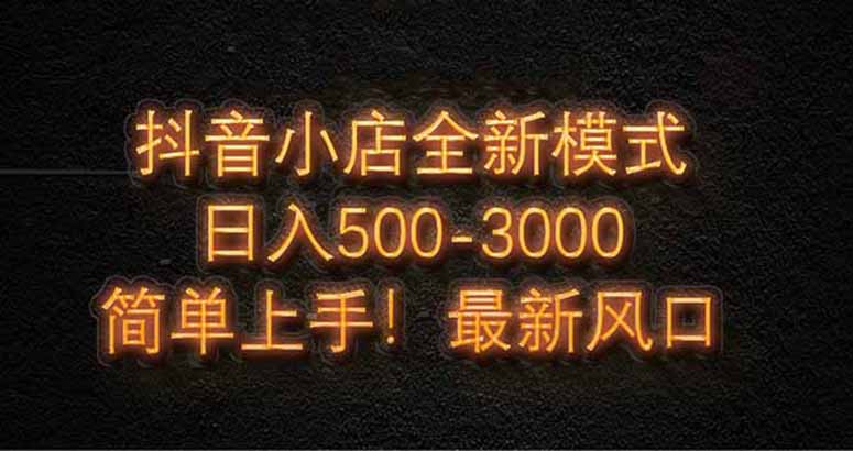 抖音小店全新模式 最新风口，日收入500-5000+！小白简单上手-财兔窝项目网