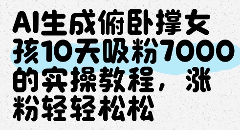 AI生成俯卧撑女孩，10天吸粉7000的实操教程，涨粉轻轻松松-财兔窝项目网
