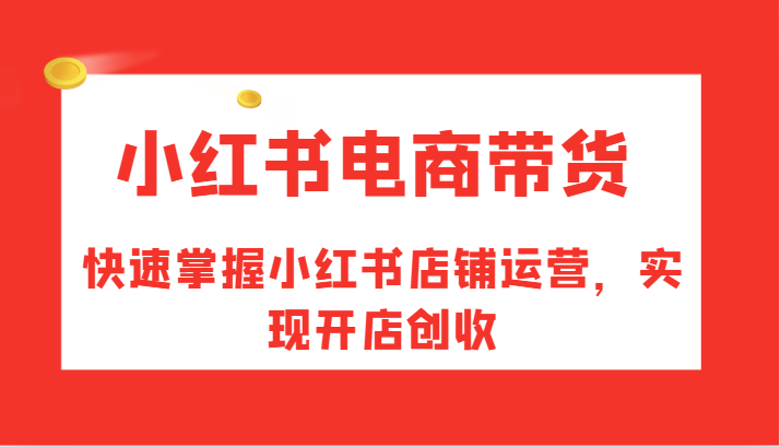 小红书电商带货，快速掌握小红书店铺运营，实现开店创收-财兔窝项目网