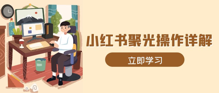 小红书聚光操作详解，涵盖素材、开户、定位、计划搭建等全流程实操-财兔窝项目网
