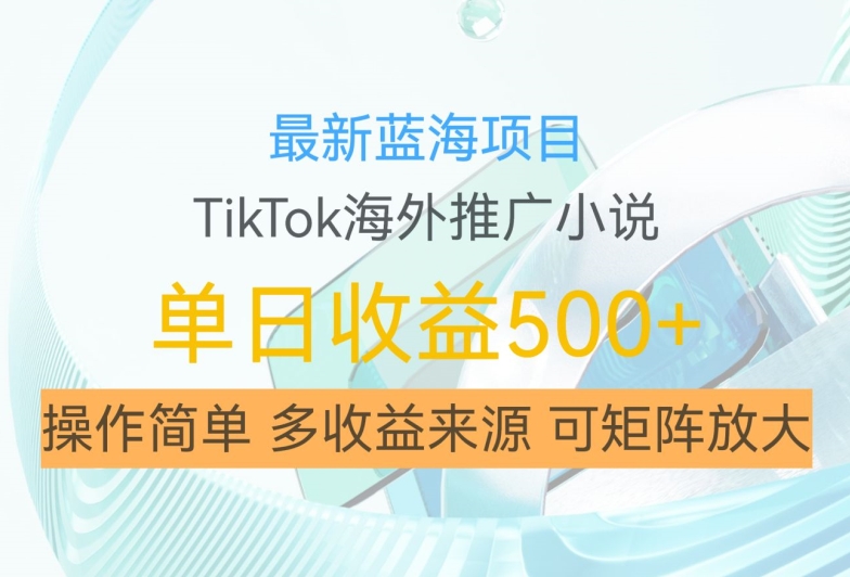 最新蓝海项目，利用tiktok海外推广小说赚钱佣金，简单易学，日入500+，可矩阵放大【揭秘】-财兔窝项目网